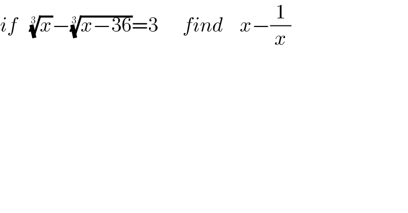 if   (x)^(1/3) −((x−36))^(1/3) =3      find    x−(1/x)  