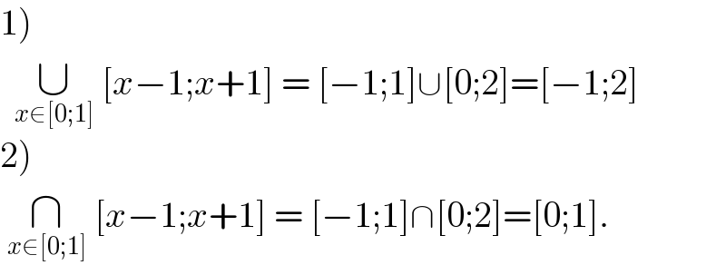 1)    ∪_(x∈[0;1])  [x−1;x+1] = [−1;1]∪[0;2]=[−1;2]  2)   ∩_(x∈[0;1])  [x−1;x+1] = [−1;1]∩[0;2]=[0;1].  