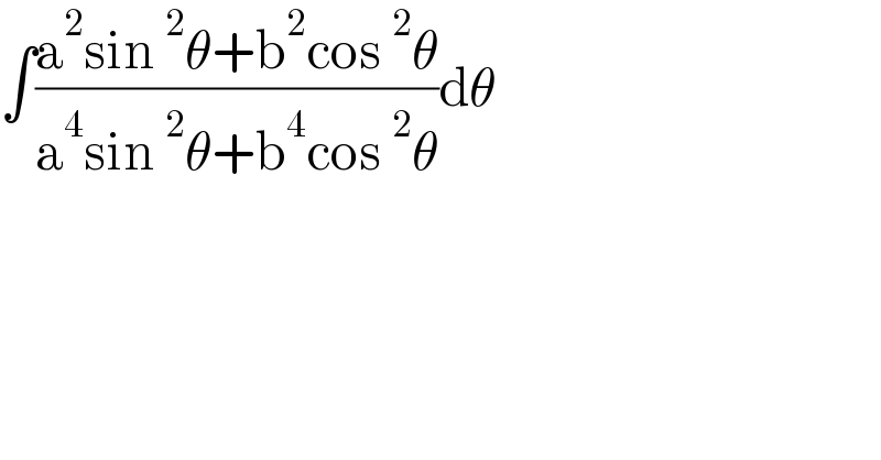 ∫((a^2 sin^2 θ+b^2 cos^2 θ)/(a^4 sin^2 θ+b^4 cos^2 θ))dθ  