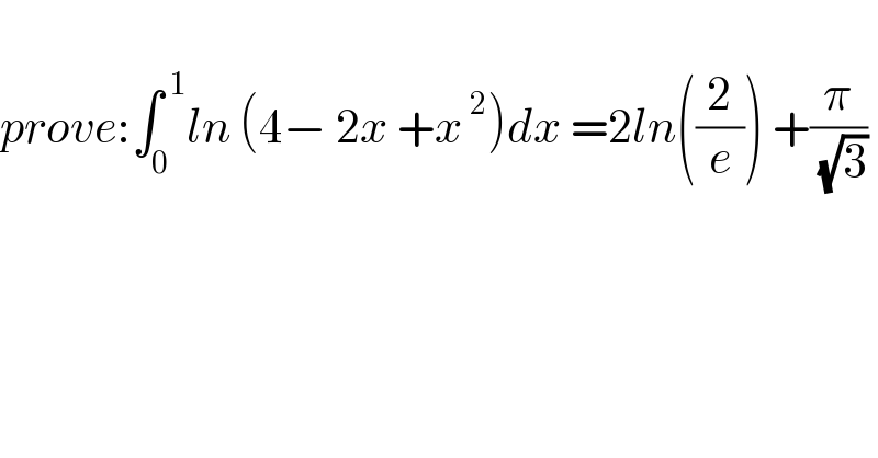   prove:∫_0 ^( 1) ln (4− 2x +x^( 2) )dx =2ln((2/e)) +(π/( (√3)))    
