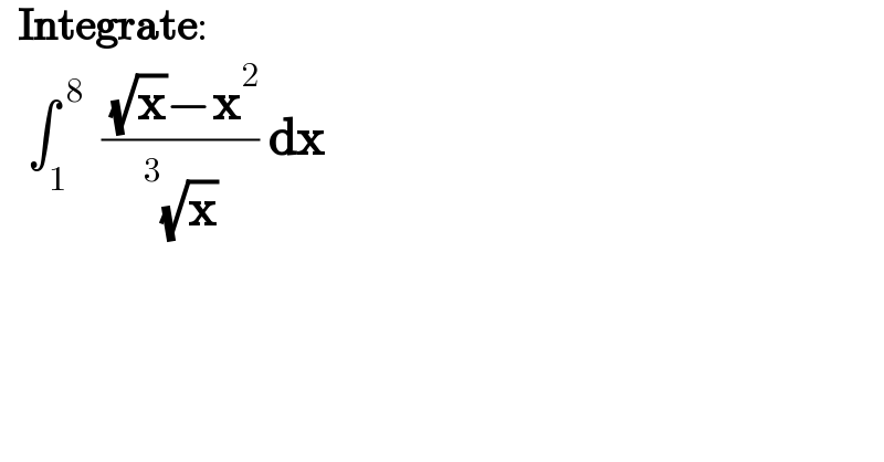   Integrate:     ∫_1 ^( 8)   (( (√x)−x^2 )/( ^3 (√x))) dx  