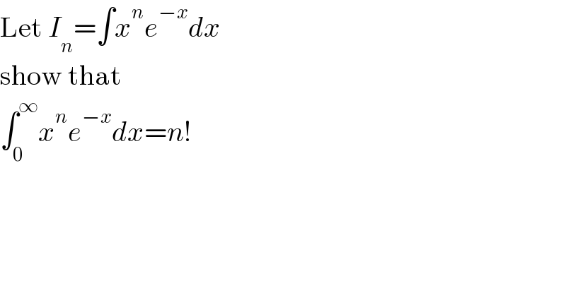 Let I_n =∫x^n e^(−x) dx  show that   ∫_0 ^∞ x^n e^(−x) dx=n!  