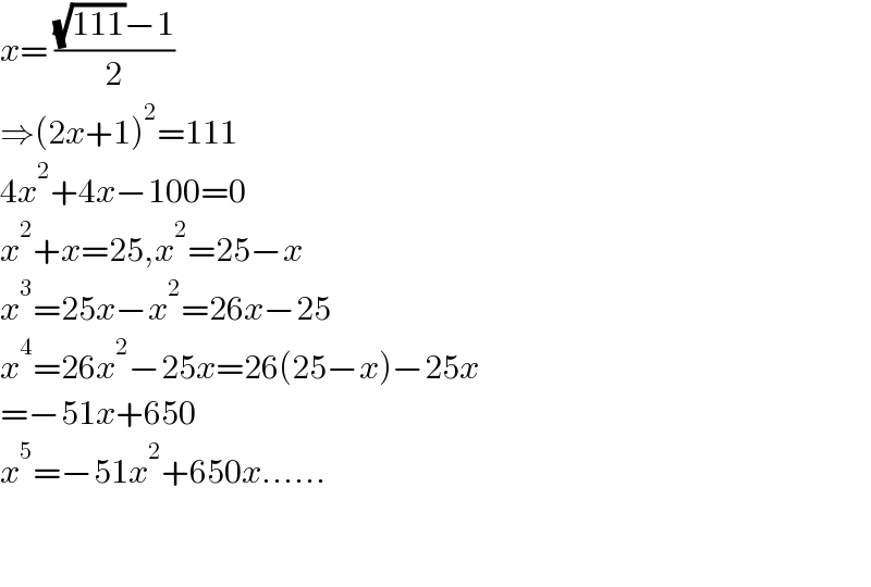 x= (((√(111))−1)/2)  ⇒(2x+1)^2 =111  4x^2 +4x−100=0  x^2 +x=25,x^2 =25−x  x^3 =25x−x^2 =26x−25  x^4 =26x^2 −25x=26(25−x)−25x  =−51x+650  x^5 =−51x^2 +650x......      