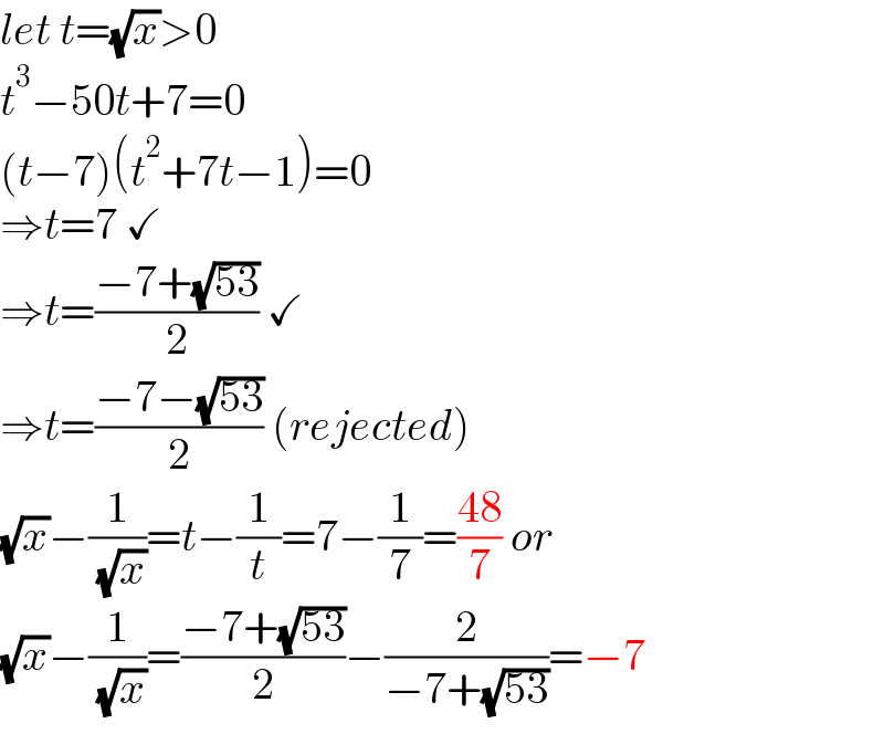 let t=(√x)>0  t^3 −50t+7=0  (t−7)(t^2 +7t−1)=0  ⇒t=7 ✓  ⇒t=((−7+(√(53)))/2) ✓  ⇒t=((−7−(√(53)))/2) (rejected)  (√x)−(1/( (√x)))=t−(1/t)=7−(1/7)=((48)/7) or  (√x)−(1/( (√x)))=((−7+(√(53)))/2)−(2/(−7+(√(53))))=−7  