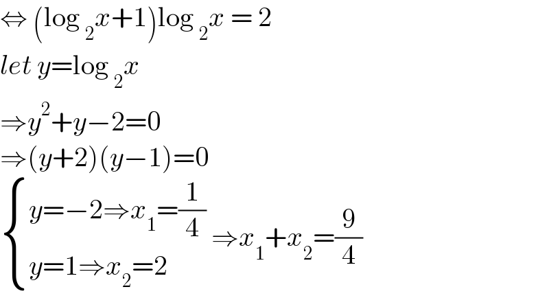 ⇔ (log _2 x+1)log _2 x = 2  let y=log _2 x  ⇒y^2 +y−2=0  ⇒(y+2)(y−1)=0   { ((y=−2⇒x_1 =(1/4))),((y=1⇒x_2 =2)) :} ⇒x_1 +x_2 =(9/4)  