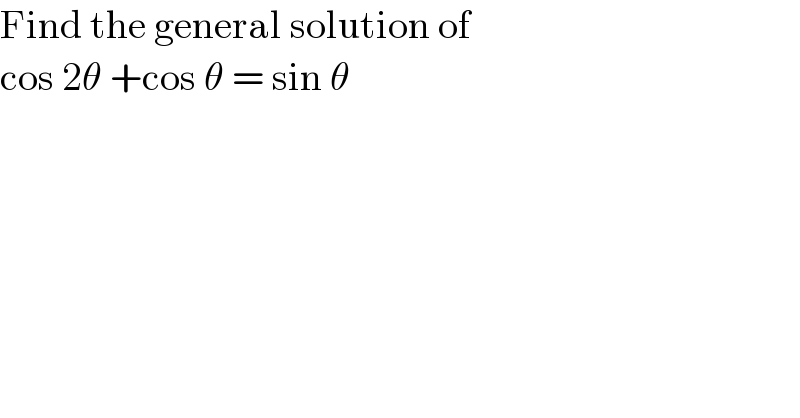 Find the general solution of   cos 2θ +cos θ = sin θ  