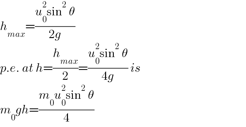 h_(max) =((u_0 ^2 sin^2  θ)/(2g))  p.e. at h=(h_(max) /2)=((u_0 ^2 sin^2  θ)/(4g)) is  m_0 gh=((m_0 u_0 ^2 sin^2  θ)/4)  