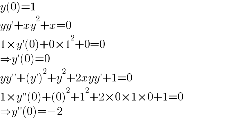 y(0)=1  yy′+xy^2 +x=0  1×y′(0)+0×1^2 +0=0  ⇒y′(0)=0  yy′′+(y′)^2 +y^2 +2xyy′+1=0  1×y′′(0)+(0)^2 +1^2 +2×0×1×0+1=0  ⇒y′′(0)=−2  