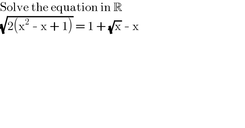 Solve the equation in R  (√(2(x^2  - x + 1))) = 1 + (√x) - x  