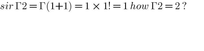 sir Γ2 = Γ(1+1) = 1 × 1! = 1 how Γ2 = 2 ?  