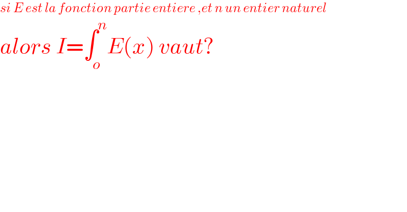 si E est la fonction partie entiere ,et n un entier naturel  alors I=∫_o ^n E(x) vaut?  