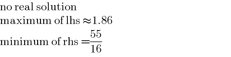 no real solution  maximum of lhs ≈1.86  minimum of rhs =((55)/(16))  
