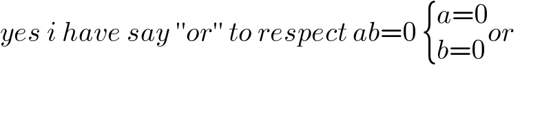 yes i have say ′′or′′ to respect ab=0  { ((a=0)),((b=0)) :}or  