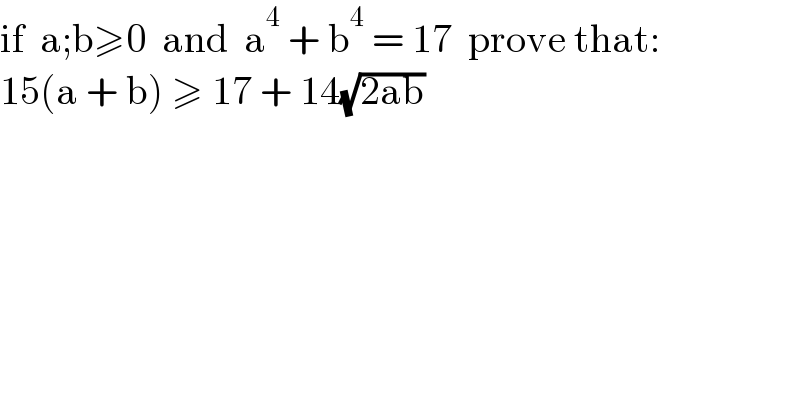 if  a;b≥0  and  a^4  + b^4  = 17  prove that:  15(a + b) ≥ 17 + 14(√(2ab))    