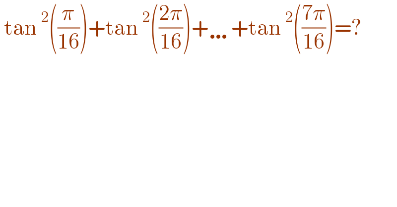  tan^2 ((π/(16)))+tan^2 (((2π)/(16)))+…+tan^2 (((7π)/(16)))=?  