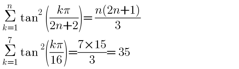  Σ_(k=1) ^n  tan^2  (((kπ)/(2n+2)))= ((n(2n+1))/3)   Σ_(k=1) ^7  tan^2 (((kπ)/(16)))=((7×15)/3)= 35  