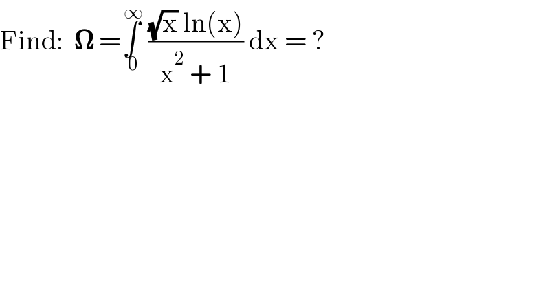Find:  𝛀 =∫_( 0) ^( ∞)  (((√x) ln(x))/(x^2  + 1)) dx = ?  