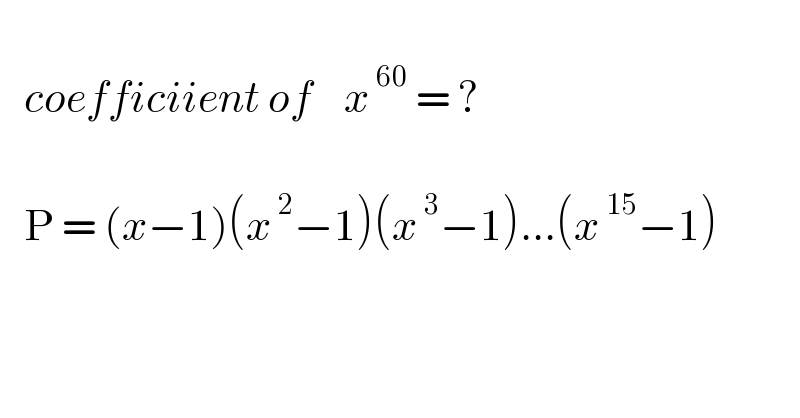      coefficiient of    x^( 60)  = ?       P = (x−1)(x^( 2) −1)(x^( 3) −1)...(x^( 15) −1)    