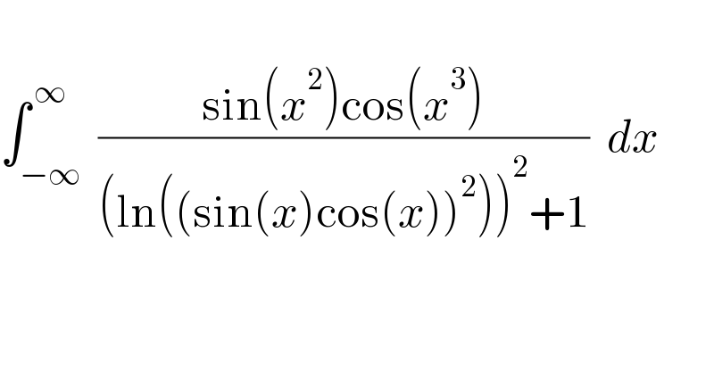    ∫_(−∞) ^( ∞)  ((sin(x^2 )cos(x^3 ))/((ln((sin(x)cos(x))^2 ))^2 +1))  dx       