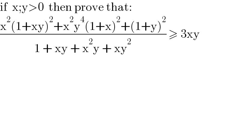 if  x;y>0  then prove that:  ((x^2 (1+xy)^2 +x^2 y^4 (1+x)^2 +(1+y)^2 )/(1 + xy + x^2 y + xy^2 )) ≥ 3xy  