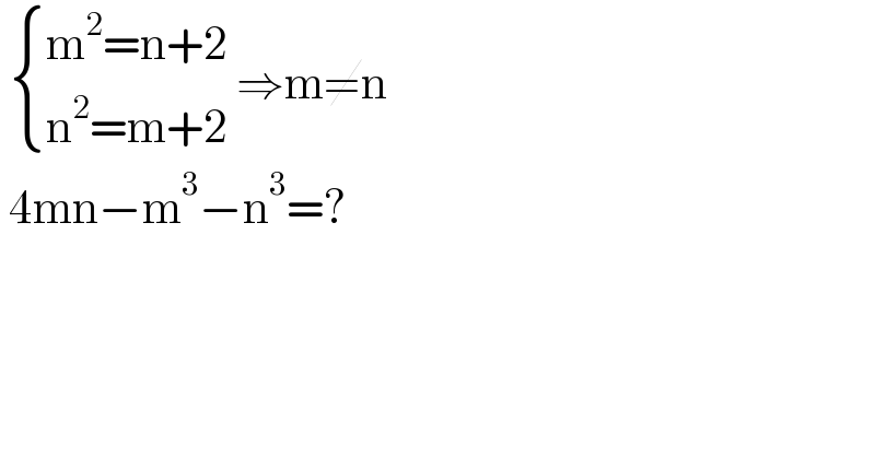   { ((m^2 =n+2)),((n^2 =m+2)) :} ⇒m≠n   4mn−m^3 −n^3 =?   
