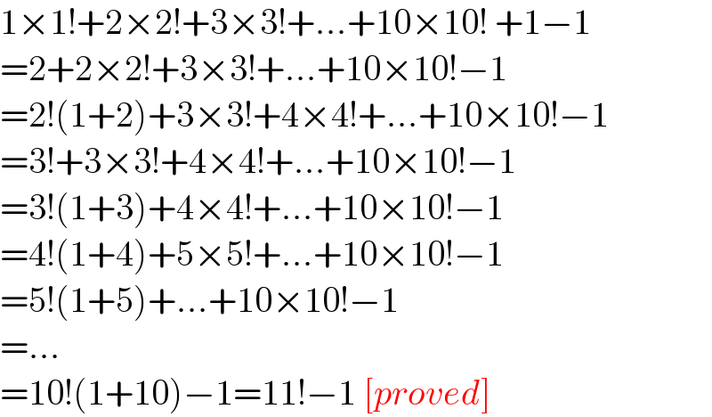 1×1!+2×2!+3×3!+...+10×10! +1−1  =2+2×2!+3×3!+...+10×10!−1  =2!(1+2)+3×3!+4×4!+...+10×10!−1  =3!+3×3!+4×4!+...+10×10!−1  =3!(1+3)+4×4!+...+10×10!−1  =4!(1+4)+5×5!+...+10×10!−1  =5!(1+5)+...+10×10!−1  =...  =10!(1+10)−1=11!−1 [proved]  