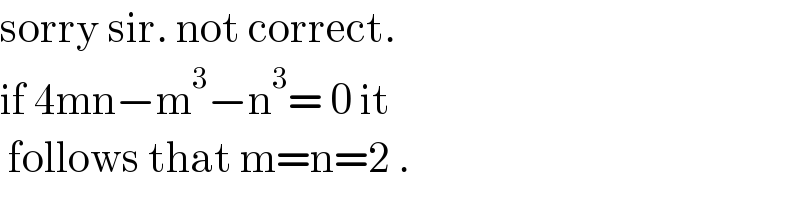 sorry sir. not correct.  if 4mn−m^3 −n^3 = 0 it   follows that m=n=2 .  