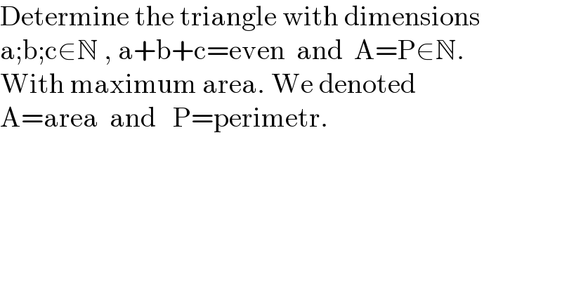 Determine the triangle with dimensions  a;b;c∈N , a+b+c=even  and  A=P∈N.  With maximum area. We denoted  A=area  and   P=perimetr.  