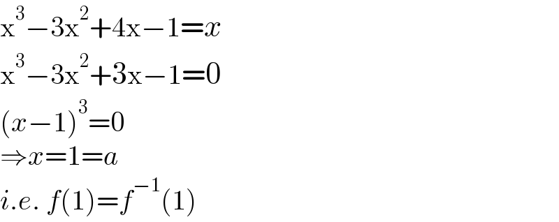 x^3 −3x^2 +4x−1=x  x^3 −3x^2 +3x−1=0  (x−1)^3 =0  ⇒x=1=a  i.e. f(1)=f^(−1) (1)  