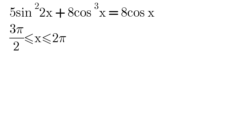     5sin^2 2x + 8cos^3 x = 8cos x      ((3π)/2)≤x≤2π  