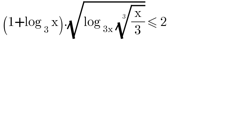  (1+log _3  x).(√(log _(3x)  ((x/3))^(1/3) )) ≤ 2  