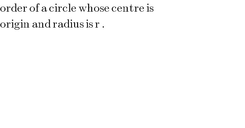 order of a circle whose centre is   origin and radius is r .  