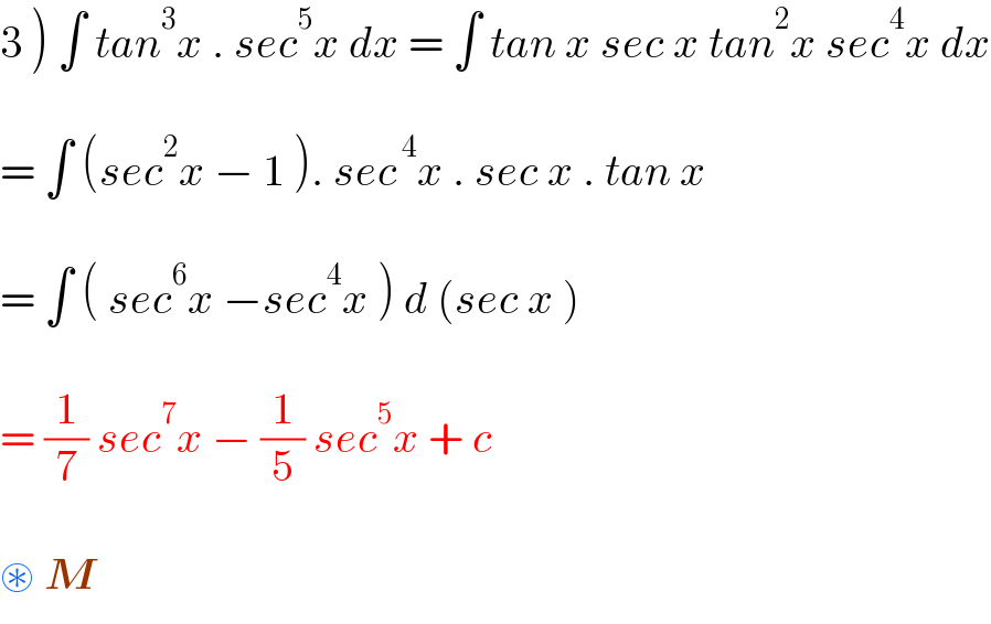 3 ) ∫ tan^3 x . sec^5 x dx = ∫ tan x sec x tan^2 x sec^4 x dx    = ∫ (sec^2 x − 1 ). sec^( 4) x . sec x . tan x     = ∫ ( sec^6 x −sec^4 x ) d (sec x )    = (1/7) sec^7 x − (1/5) sec^5 x + c    ⊛ M  
