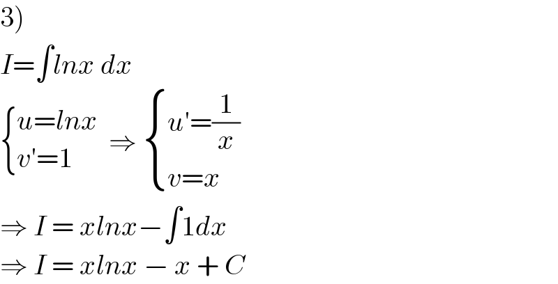 3)  I=∫lnx dx    { ((u=lnx)),((v′=1)) :}  ⇒  { ((u′=(1/x))),((v=x)) :}  ⇒ I = xlnx−∫1dx  ⇒ I = xlnx − x + C  
