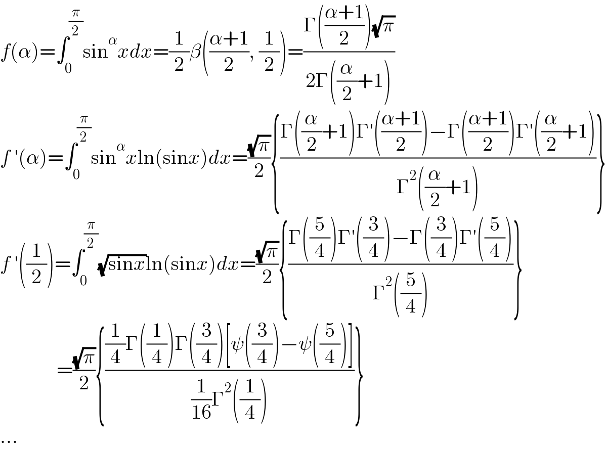 f(α)=∫_0 ^(π/2) sin^α xdx=(1/2)β(((α+1)/2), (1/2))=((Γ(((α+1)/2))(√π))/(2Γ((α/2)+1)))  f ′(α)=∫_0 ^(π/2) sin^α xln(sinx)dx=((√π)/2){((Γ((α/2)+1)Γ′(((α+1)/2))−Γ(((α+1)/2))Γ′((α/2)+1))/(Γ^2 ((α/2)+1)))}  f ′((1/2))=∫_0 ^(π/2) (√(sinx))ln(sinx)dx=((√π)/2){((Γ((5/4))Γ′((3/4))−Γ((3/4))Γ′((5/4)))/(Γ^2 ((5/4))))}                =((√π)/2){(((1/4)Γ((1/4))Γ((3/4))[ψ((3/4))−ψ((5/4))])/((1/(16))Γ^2 ((1/4))))}  ...  