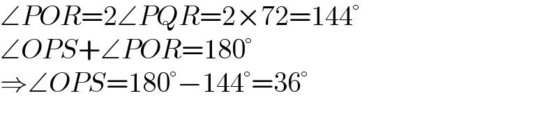 ∠POR=2∠PQR=2×72=144°  ∠OPS+∠POR=180°  ⇒∠OPS=180°−144°=36°  