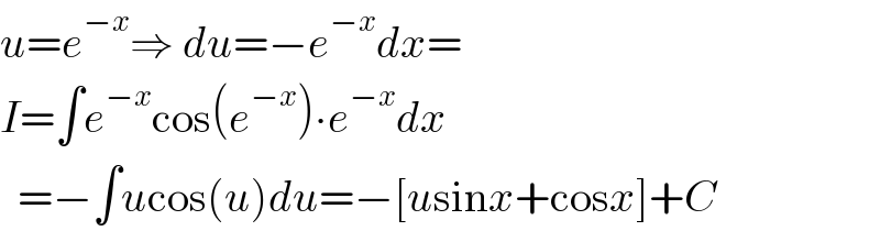 u=e^(−x) ⇒ du=−e^(−x) dx=  I=∫e^(−x) cos(e^(−x) )∙e^(−x) dx    =−∫ucos(u)du=−[usinx+cosx]+C  