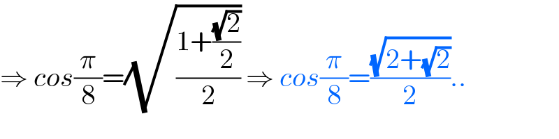 ⇒ cos(π/8)=(√((1+((√2)/2))/2)) ⇒ cos(π/8)=((√(2+(√2)))/2)..  