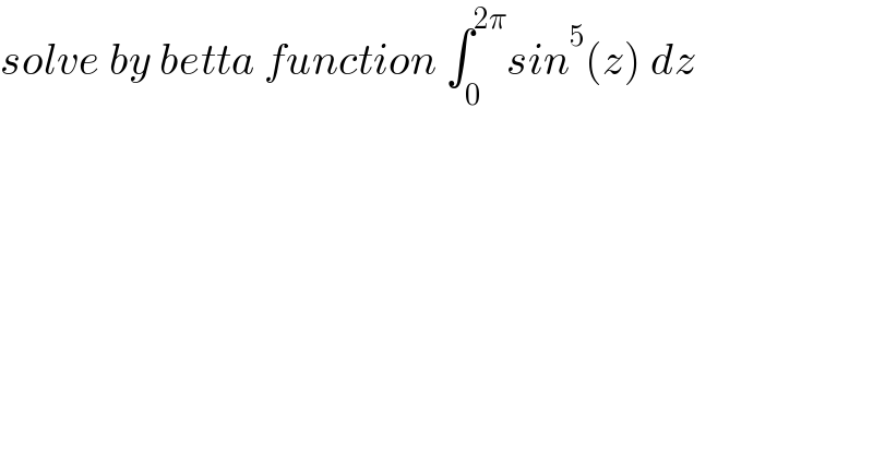 solve by betta function ∫_0 ^(2π) sin^5 (z) dz  