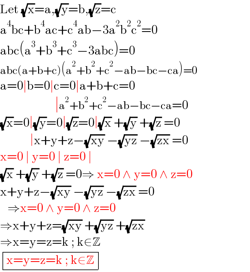 Let (√x)=a,(√y)=b,(√z)=c  a^4 bc+b^4 ac+c^4 ab−3a^2 b^2 c^2 =0  abc(a^3 +b^3 +c^3 −3abc)=0  abc(a+b+c)(a^2 +b^2 +c^2 −ab−bc−ca)=0  a=0∣b=0∣c=0∣a+b+c=0                        ∣a^2 +b^2 +c^2 −ab−bc−ca=0  (√x)=0∣(√y)=0∣(√z)=0∣(√x) +(√y) +(√z) =0              ∣x+y+z−(√(xy)) −(√(yz)) −(√(zx)) =0  x=0 ∣ y=0 ∣ z=0 ∣  (√x) +(√y) +(√z) =0⇒ x=0 ∧ y=0 ∧ z=0  x+y+z−(√(xy)) −(√(yz)) −(√(zx)) =0     ⇒x=0 ∧ y=0 ∧ z=0  ⇒x+y+z=(√(xy)) +(√(yz)) +(√(zx))   ⇒x=y=z=k ; k∈Z   determinant (((x=y=z=k ; k∈Z)))  