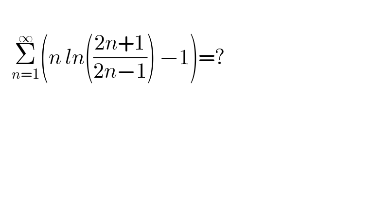      Σ_(n=1) ^∞ (n ln(((2n+1)/(2n−1))) −1)=?    