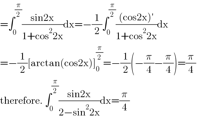 =∫_0 ^(π/2) ((sin2x)/(1+cos^2 2x))dx=−(1/2)∫_0 ^(π/2) (((cos2x)′)/(1+cos^2 2x))dx  =−(1/2)[arctan(cos2x)]_0 ^(π/2) =−(1/2)(−(π/4)−(π/4))=(π/4)  therefore. ∫_0 ^(π/2) ((sin2x)/(2−sin^2 2x))dx=(π/4)  