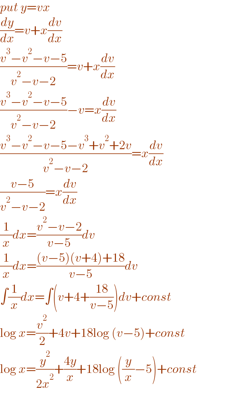 put y=vx  (dy/dx)=v+x(dv/dx)  ((v^3 −v^2 −v−5)/(v^2 −v−2))=v+x(dv/dx)  ((v^3 −v^2 −v−5)/(v^2 −v−2))−v=x(dv/dx)  ((v^3 −v^2 −v−5−v^3 +v^2 +2v)/(v^2 −v−2))=x(dv/dx)  ((v−5)/(v^2 −v−2))=x(dv/dx)  (1/x)dx=((v^2 −v−2)/(v−5))dv  (1/x)dx=(((v−5)(v+4)+18)/(v−5))dv  ∫(1/x)dx=∫(v+4+((18)/(v−5)))dv+const  log x=(v^2 /2)+4v+18log (v−5)+const  log x=(y^2 /(2x^2 ))+((4y)/x)+18log ((y/x)−5)+const  