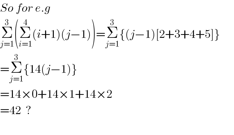 So for e.g  Σ_(j=1) ^3 (Σ_(i=1) ^4 (i+1)(j−1))=Σ_(j=1) ^3 {(j−1)[2+3+4+5]}  =Σ_(j=1) ^3 {14(j−1)}  =14×0+14×1+14×2  =42  ?    