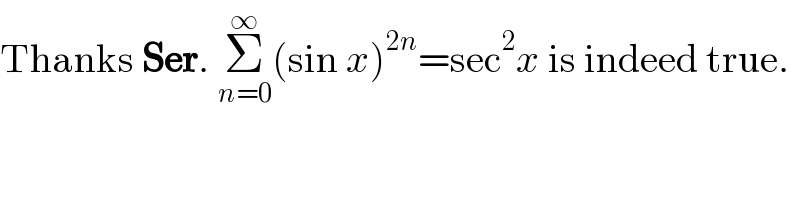 Thanks Ser. Σ_(n=0) ^∞ (sin x)^(2n) =sec^2 x is indeed true.  