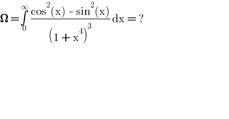 𝛀 =∫_( 0) ^( ∞)  ((cos^2 (x) - sin^2 (x))/((1 + x^4 )^3 )) dx = ?  