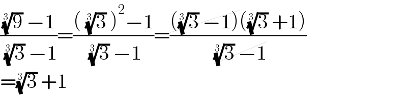 (((9)^(1/3)  −1)/( (3)^(1/3)  −1))=((( (3)^(1/3)  )^2 −1)/( (3)^(1/3)  −1))=((((3)^(1/3)  −1)((3)^(1/3)  +1))/( (3)^(1/3)  −1))  =(3)^(1/3)  +1  