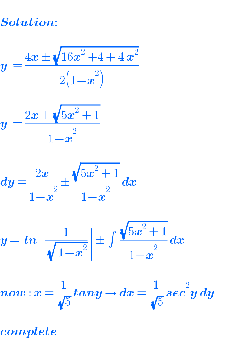   Solution:    y^′  = ((4x ± (√(16x^2  +4 + 4 x^2 )))/(2(1−x^2 )))    y^′  = ((2x ± (√(5x^2  + 1)))/(1−x^2 ))    dy = ((2x )/(1−x^2 )) ± ((√(5x^2  + 1))/(1−x^2 )) dx    y =  ln ∣ (1/( (√( 1−x^2 )))) ∣ ± ∫  ((√(5x^2  + 1))/(1−x^2 )) dx    now : x = (1/( (√5))) tany → dx = (1/( (√5))) sec^2 y dy    complete  