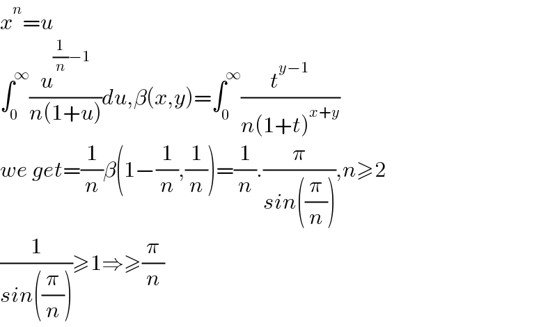 x^n =u  ∫_0 ^∞ (u^((1/n)−1) /(n(1+u)))du,β(x,y)=∫_0 ^∞ (t^(y−1) /(n(1+t)^(x+y) ))  we get=(1/n)β(1−(1/n),(1/n))=(1/n).(π/(sin((π/n)))),n≥2  (1/(sin((π/n))))≥1⇒≥(π/n)  