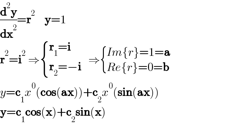 (d^2 y/dx^2 )=r^2     y=1  r^2 =i^2  ⇒ { ((r_1 =i)),((r_2 =−i)) :}   ⇒ { ((Im{r}=1=a)),((Re{r}=0=b)) :}  y=c_1 x^0 (cos(ax))+c_2 x^0 (sin(ax))  y=c_1 cos(x)+c_2 sin(x)  
